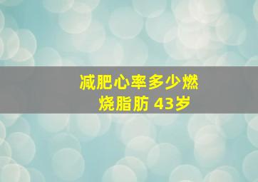 减肥心率多少燃烧脂肪 43岁